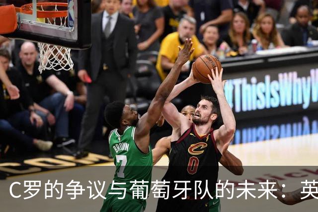 C罗的争议与葡萄牙队的未来：英雄还是负担？